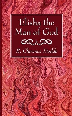 Elisha the Man of God - R Clarence Dodds