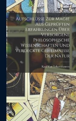 Aufschlüsse zür Magie aus geprüften Erfahrungen über verborgene philosophische Wissenschaften und verdeckte Geheimnisse der Natur - Karl von Eckartshausen