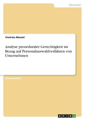 Analyse prozeduraler Gerechtigkeit im Bezug auf Personalauswahlverfahren von Unternehmen - Violetta Mastel