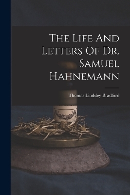 The Life And Letters Of Dr. Samuel Hahnemann - Thomas Lindsley Bradford