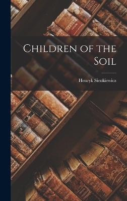 Children of the Soil - Henryk Sienkiewicz