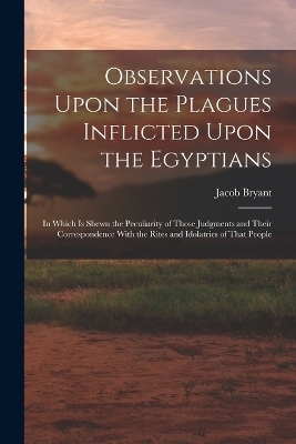 Observations Upon the Plagues Inflicted Upon the Egyptians - Jacob Bryant