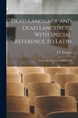 Dead Language and Dead Languages With Special Reference to Latin; an Inaugural Lecture Delivered Bef - Postgate J P (John Percival)