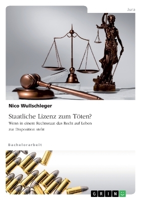 Staatliche Lizenz zum TÃ¶ten? Wenn in einem Rechtsstaat das Recht auf Leben zur Disposition steht - Nico Wullschleger