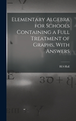 Elementary Algebra for Schools Containing a Full Treatment of Graphs, With Answers - Hall H S