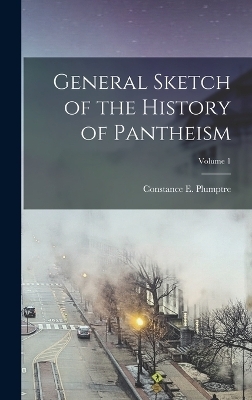 General Sketch of the History of Pantheism; Volume 1 - Constance E Plumptre