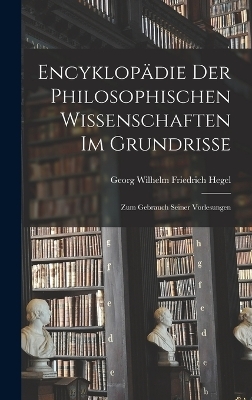 Encyklopädie Der Philosophischen Wissenschaften Im Grundrisse - Georg Wilhelm Friedrich Hegel