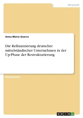 Die Refinanzierung deutscher mittelstÃ¤ndischer Unternehmen in der Up-Phase der Restrukturierung - Anna-Maria Guerra