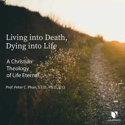 Living Into Death, Dying Into Life - Peter C Phan