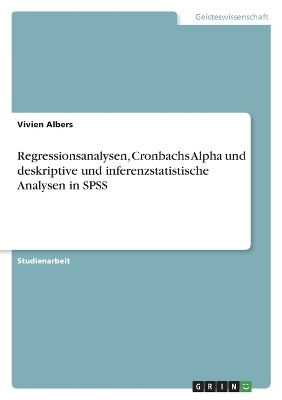 Regressionsanalysen, Cronbachs Alpha und deskriptive und inferenzstatistische Analysen in SPSS - Vivien Albers