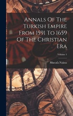 Annals Of The Turkish Empire From 1591 To 1659 Of The Christian Era; Volume 1 - Mustafa Naima