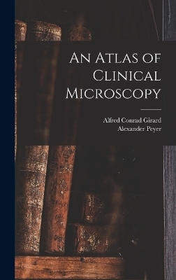 An Atlas of Clinical Microscopy - Alexander Peyer, Alfred Conrad Girard