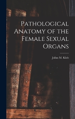 Pathological Anatomy of the Female Sexual Organs - Julius M Klob