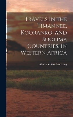 Travels in the Timannee, Kooranko, and Soolima Countries, in Western Africa - Alexander Gordon Laing