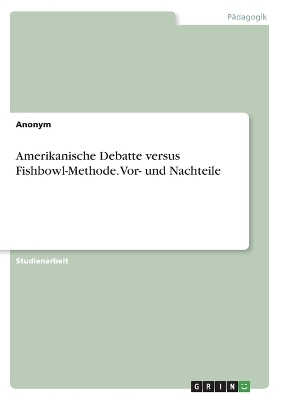 Amerikanische Debatte versus Fishbowl-Methode. Vor- und Nachteile -  Anonymous