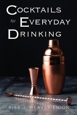 Cocktails for Everyday Drinking - Risa J Weaver-Enion