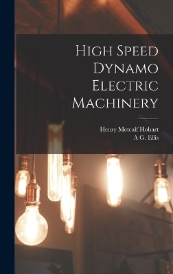 High Speed Dynamo Electric Machinery - Henry Metcalf Hobart, A G Ellis