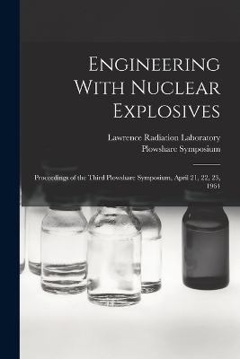 Engineering With Nuclear Explosives; Proceedings of the Third Plowshare Symposium, April 21, 22, 23, 1964 - Plowshare Symposium, Lawrence Radiation Laboratory