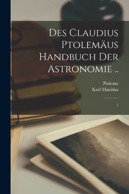 Des Claudius Ptolemäus Handbuch der astronomie .. - Karl Manitius, 2nd Cent Ptolemy