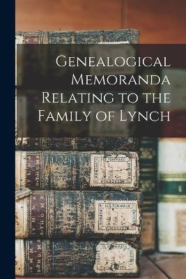 Genealogical Memoranda Relating to the Family of Lynch -  Anonymous