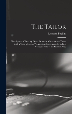 The Tailor; New System of Drafting Direct From the Measurement Taken With a Tape Measure, Without Any Instrument, for All the Various Forms of the Human Body - Leonard Phyliky