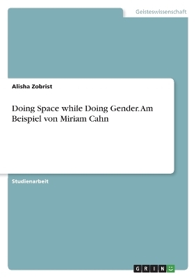 Doing Space while Doing Gender. Am Beispiel von Miriam Cahn - Alisha Zobrist