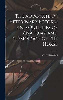 The Advocate of Veterinary Reform and Outlines of Anatomy and Physiology of the Horse - George H Dadd