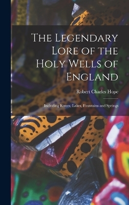 The Legendary Lore of the Holy Wells of England - Robert Charles Hope