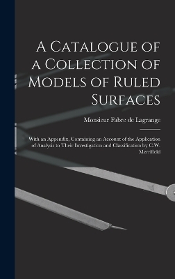 A Catalogue of a Collection of Models of Ruled Surfaces; With an Appendix, Containing an Account of the Application of Analysis to Their Investigation and Classification by C.W. Merrifield - Monsieur Fabre De Lagrange