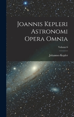 Joannis Kepleri Astronomi Opera Omnia; Volume 6 - Johannes Kepler