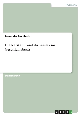 Die Karikatur und ihr Einsatz im Geschichtsbuch - Alexander Trabitzsch