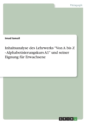 Inhaltsanalyse des Lehrwerks "Von A bis Z - Alphabetisierungskurs A1" und seiner Eignung fÃ¼r Erwachsene - Imad Ismail