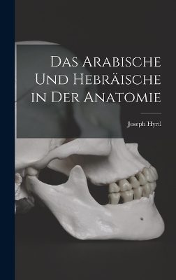 Das Arabische Und Hebräische in Der Anatomie - Joseph Hyrtl
