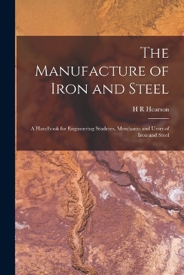 The Manufacture of Iron and Steel - H R Hearson