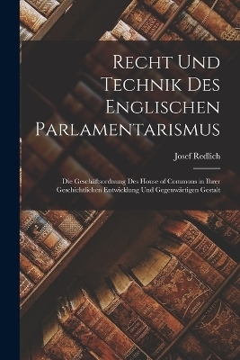 Recht Und Technik Des Englischen Parlamentarismus - Josef Redlich