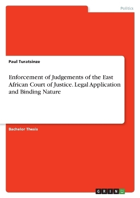 Enforcement of Judgements of the East African Court of Justice. Legal Application and Binding Nature - Paul Turatsinze