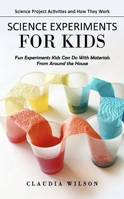 Science Experiments for Kids - Claudia Wilson