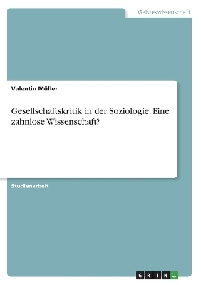 Gesellschaftskritik in der Soziologie. Eine zahnlose Wissenschaft? - Valentin MÃ¼ller