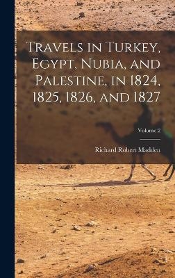 Travels in Turkey, Egypt, Nubia, and Palestine, in 1824, 1825, 1826, and 1827; Volume 2 - Richard Robert Madden