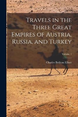 Travels in the Three Great Empires of Austria, Russia, and Turkey; Volume 1 - Charles Boileau Elliott