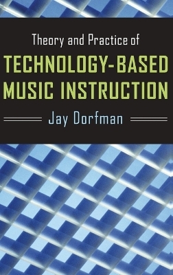 Theory and Practice of Technology-Based Music Instruction - Jay Dorfman