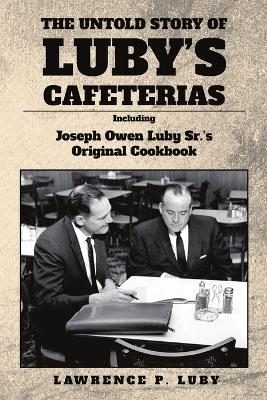 The Untold Story of Luby's Cafeterias - Lawrence P Luby