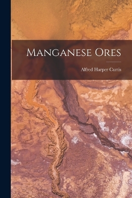 Manganese Ores - Alfred Harper Curtis