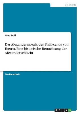 Das Alexandermosaik des Philoxenos von Eretria. Eine historische Betrachtung der Alexanderschlacht - Nina Doll