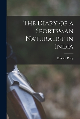 The Diary of a Sportsman Naturalist in India - Edward Percy 1870-1960 Stebbing