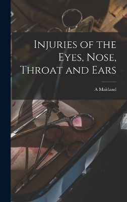 Injuries of the Eyes, Nose, Throat and Ears - A Maitland 1859-1946 Ramsay