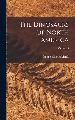 The Dinosaurs Of North America; Volume 16 - Othniel Charles Marsh