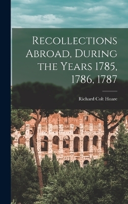 Recollections Abroad, During the Years 1785, 1786, 1787 - Richard Colt Hoare