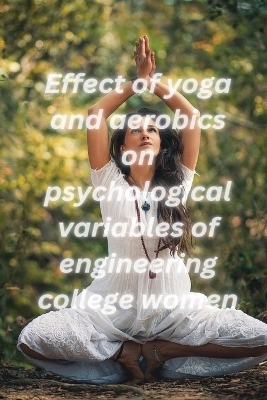 Effect of yoga and aerobics on psychological variables of engineering college women - Jayalakshmi P