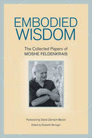 Embodied Wisdom -  Moshe Feldenkrais